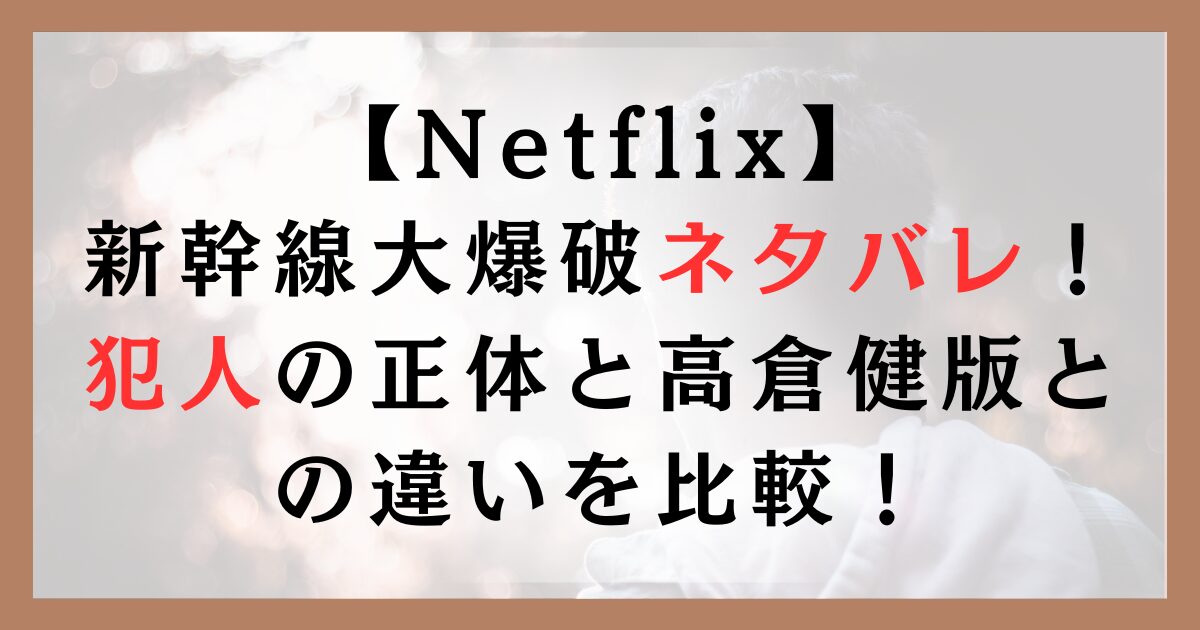 【Netflix】新幹線大爆破ネタバレ！犯人の正体と高倉健版との違いを比較！